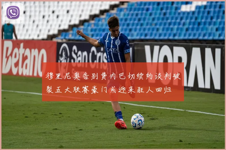 穆里尼奥告别费内巴切续约谈判破裂五大联赛豪门或迎来狂人回归