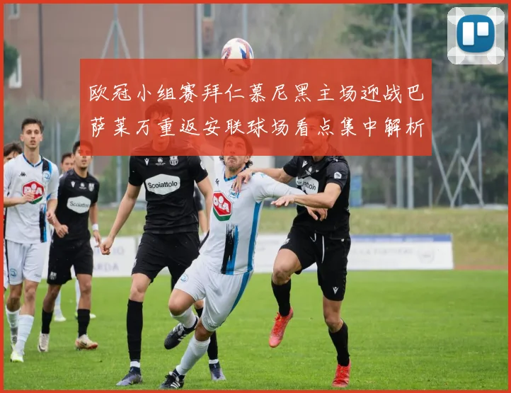 欧冠小组赛拜仁慕尼黑主场迎战巴萨莱万重返安联球场看点集中解析