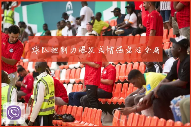 球队控制力爆发式增强盘活全局