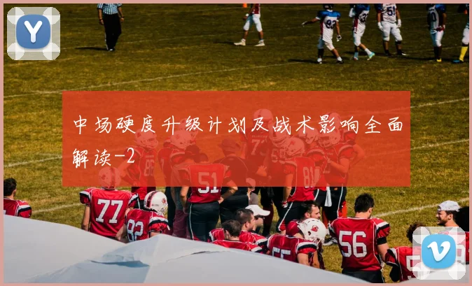 中场硬度升级计划及战术影响全面解读