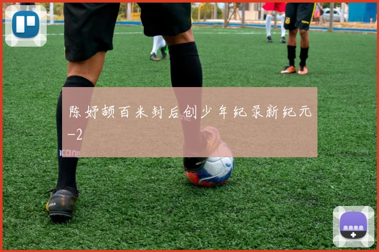陈妤颉百米封后创少年纪录新纪元