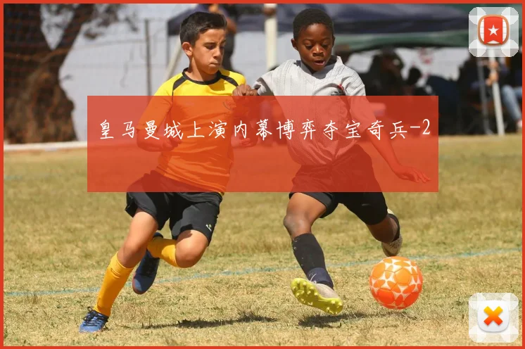 皇马曼城上演内幕博弈夺宝奇兵