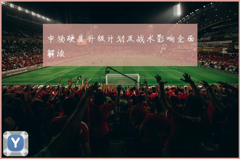 中场硬度升级计划及战术影响全面解读