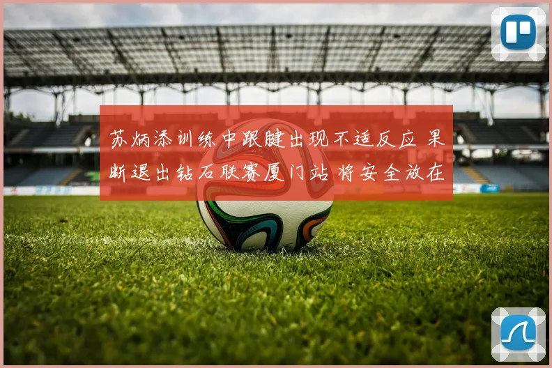苏炳添训练中跟腱出现不适反应 果断退出钻石联赛厦门站 将安全放在首位全力恢复备战未来